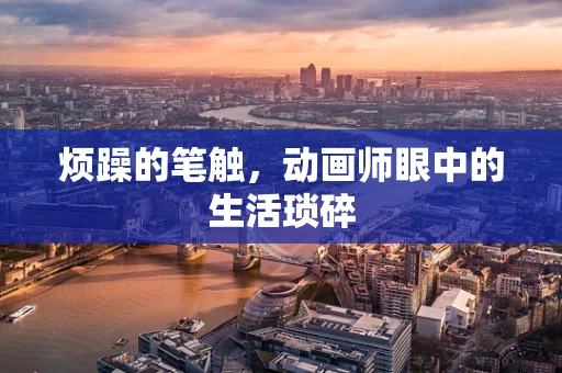 烦躁的笔触，动画师眼中的生活琐碎