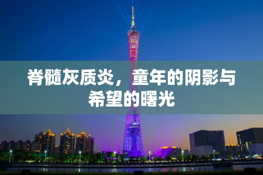 脊髓灰质炎，童年的阴影与希望的曙光