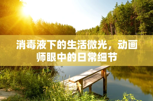 消毒液下的生活微光，动画师眼中的日常细节