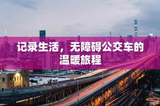 记录生活，无障碍公交车的温暖旅程