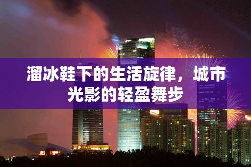 溜冰鞋下的生活旋律，城市光影的轻盈舞步