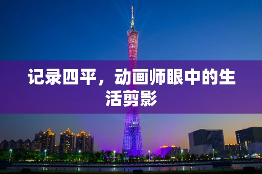 记录四平，动画师眼中的生活剪影