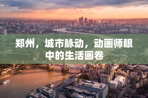 郑州，城市脉动，动画师眼中的生活画卷