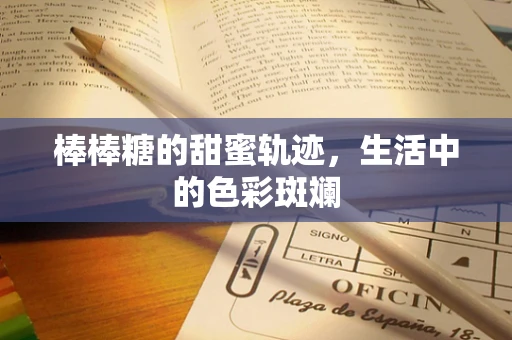 棒棒糖的甜蜜轨迹，生活中的色彩斑斓