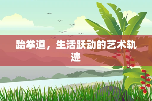 跆拳道，生活跃动的艺术轨迹