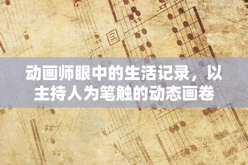 动画师眼中的生活记录，以主持人为笔触的动态画卷
