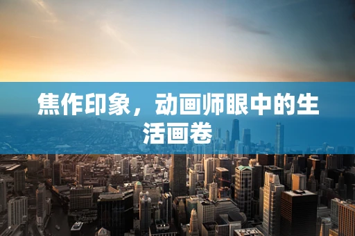 焦作印象，动画师眼中的生活画卷