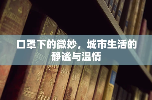 口罩下的微妙，城市生活的静谧与温情
