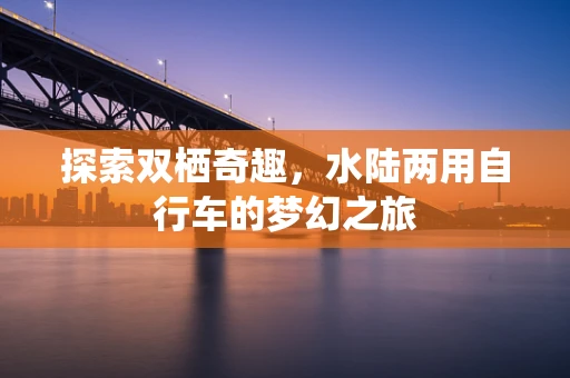 探索双栖奇趣，水陆两用自行车的梦幻之旅