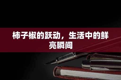 柿子椒的跃动，生活中的鲜亮瞬间