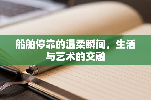 船舶停靠的温柔瞬间，生活与艺术的交融
