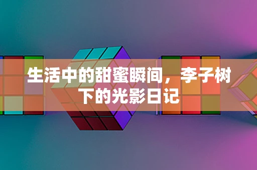 生活中的甜蜜瞬间，李子树下的光影日记