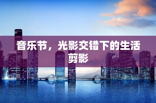 音乐节，光影交错下的生活剪影
