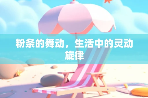 粉条的舞动，生活中的灵动旋律