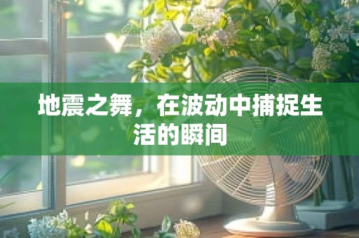 地震之舞，在波动中捕捉生活的瞬间