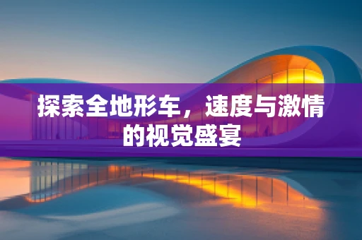 探索全地形车，速度与激情的视觉盛宴