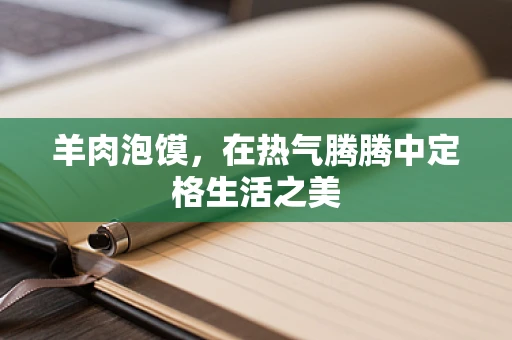 羊肉泡馍，在热气腾腾中定格生活之美