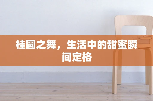 桂圆之舞，生活中的甜蜜瞬间定格