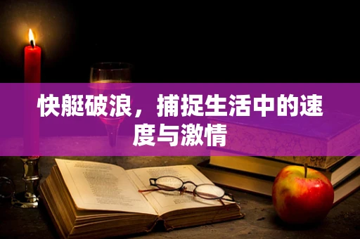 快艇破浪，捕捉生活中的速度与激情