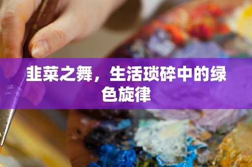 韭菜之舞，生活琐碎中的绿色旋律