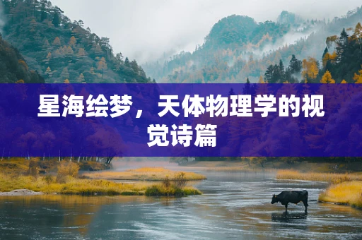 星海绘梦，天体物理学的视觉诗篇