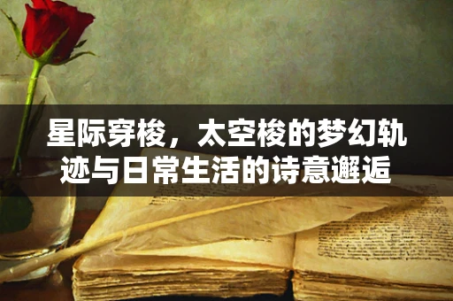 星际穿梭，太空梭的梦幻轨迹与日常生活的诗意邂逅