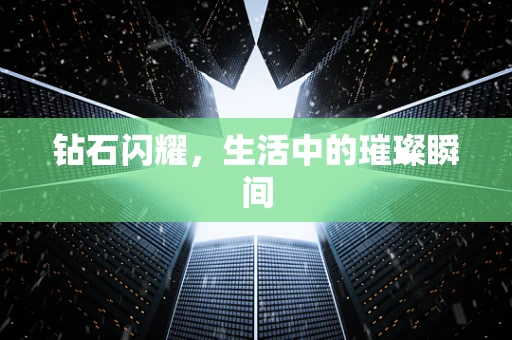 钻石闪耀，生活中的璀璨瞬间