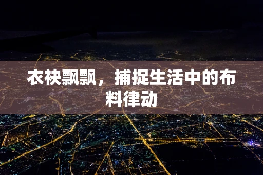 衣袂飘飘，捕捉生活中的布料律动