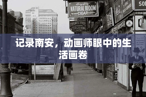 记录南安，动画师眼中的生活画卷