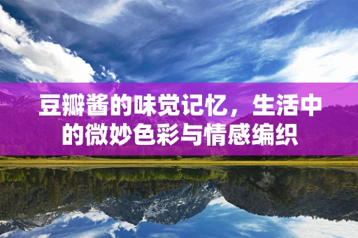 豆瓣酱的味觉记忆，生活中的微妙色彩与情感编织