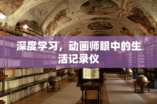 深度学习，动画师眼中的生活记录仪
