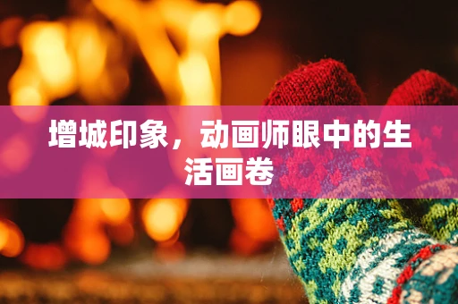 增城印象，动画师眼中的生活画卷