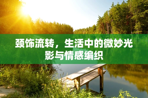 颈饰流转，生活中的微妙光影与情感编织