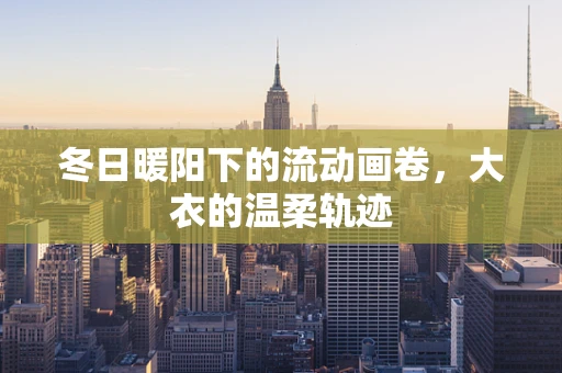 冬日暖阳下的流动画卷，大衣的温柔轨迹
