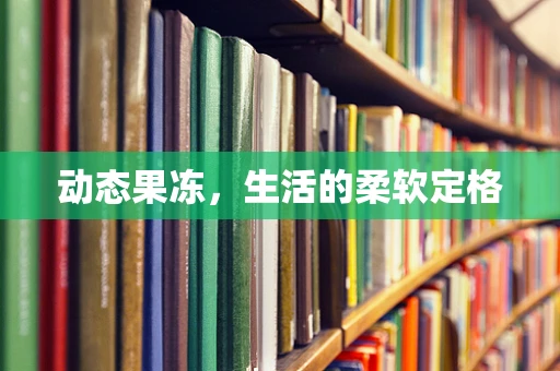 动态果冻，生活的柔软定格