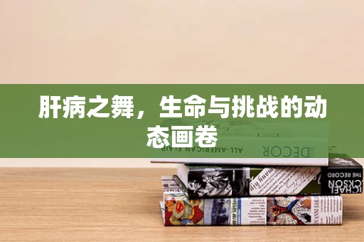肝病之舞，生命与挑战的动态画卷