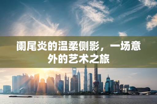 阑尾炎的温柔侧影，一场意外的艺术之旅