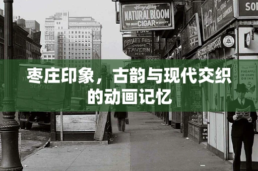 枣庄印象，古韵与现代交织的动画记忆