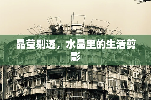晶莹剔透，水晶里的生活剪影