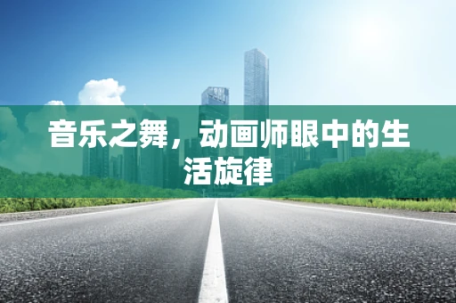 音乐之舞，动画师眼中的生活旋律