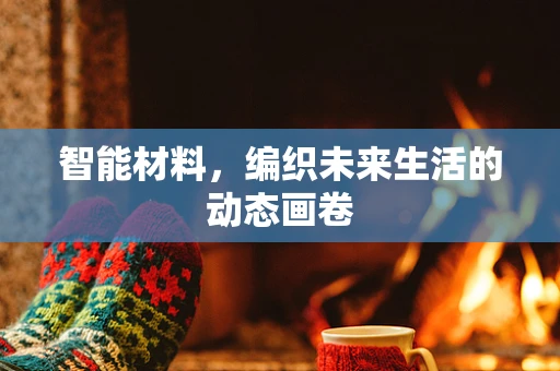 智能材料，编织未来生活的动态画卷