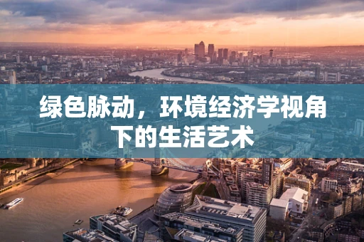 绿色脉动，环境经济学视角下的生活艺术