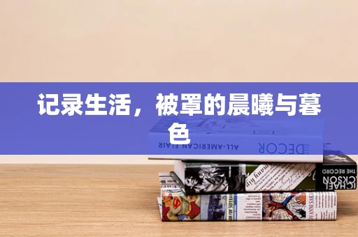 记录生活，被罩的晨曦与暮色