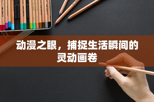 动漫之眼，捕捉生活瞬间的灵动画卷