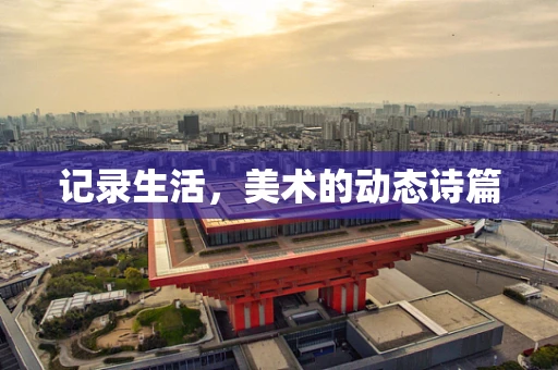 记录生活，美术的动态诗篇