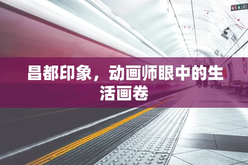 昌都印象，动画师眼中的生活画卷