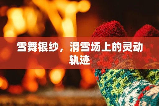 雪舞银纱，滑雪场上的灵动轨迹