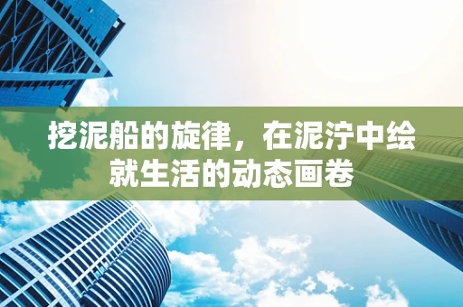 挖泥船的旋律，在泥泞中绘就生活的动态画卷
