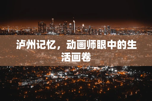 泸州记忆，动画师眼中的生活画卷
