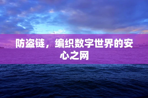 防盗链，编织数字世界的安心之网